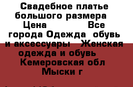 Свадебное платье большого размера › Цена ­ 17 000 - Все города Одежда, обувь и аксессуары » Женская одежда и обувь   . Кемеровская обл.,Мыски г.